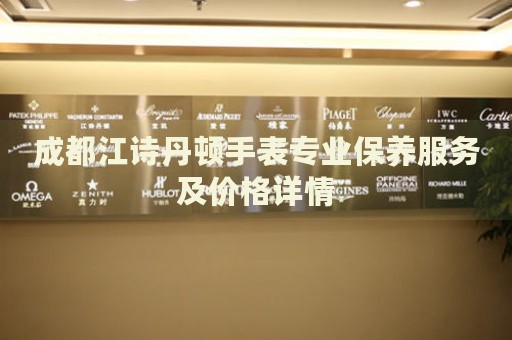 成都江詩丹頓手表專業保養服務及價格詳情