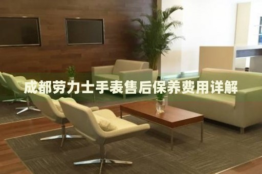 成都勞力士手表售后保養費用詳解