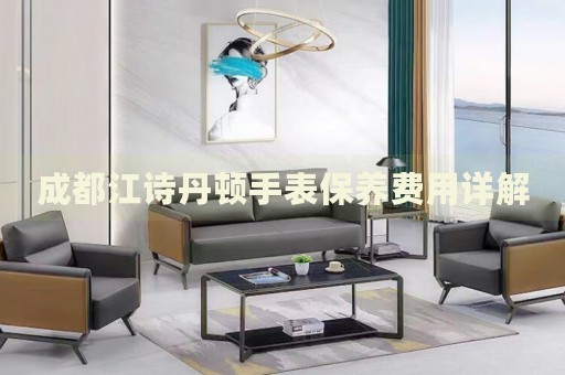 成都江詩丹頓手表保養費用詳解