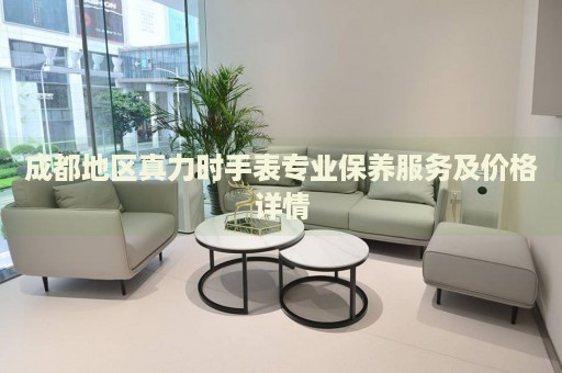 成都地區真力時手表專業保養服務及價格詳情