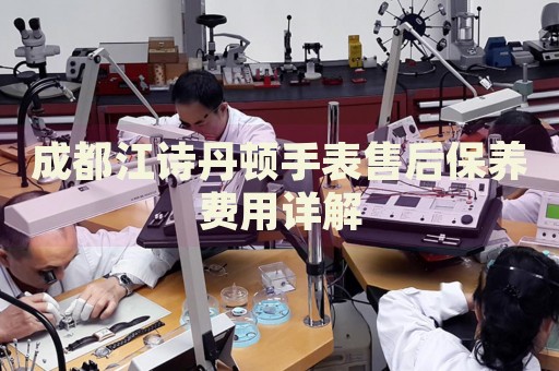 成都江詩丹頓手表售后保養費用詳解