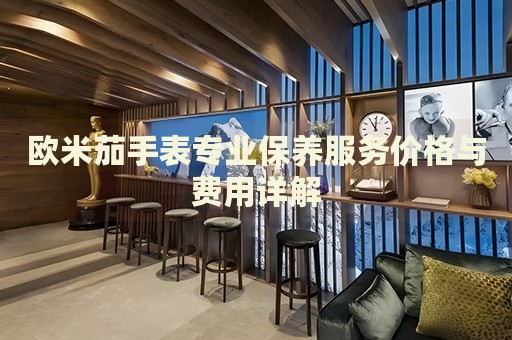 歐米茄手表專業保養服務價格與費用詳解