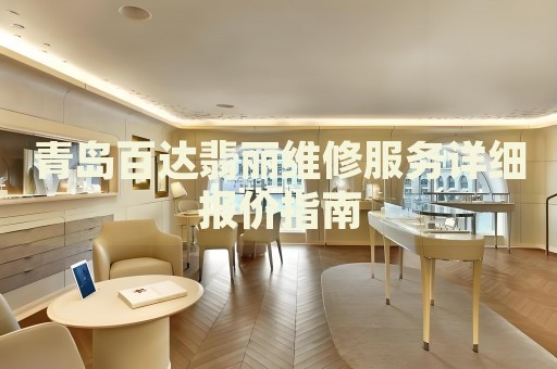 青島百達翡麗維修服務詳細報價指南
