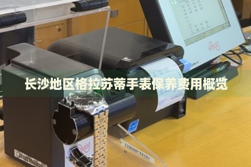 長沙地區格拉蘇蒂手表保養費用概覽