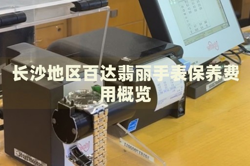 長沙地區百達翡麗手表保養費用概覽