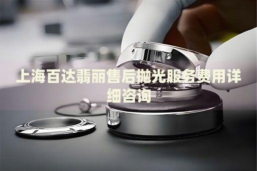 上海百達翡麗售后拋光服務費用詳細咨詢