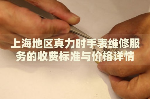 上海地區真力時手表維修服務的收費標準與價格詳情