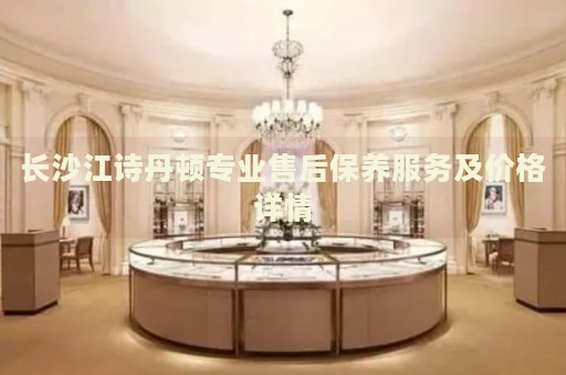 長沙江詩丹頓專業售后保養服務及價格詳情