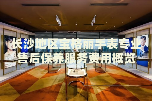 長沙地區寶格麗手表專業售后保養服務費用概覽