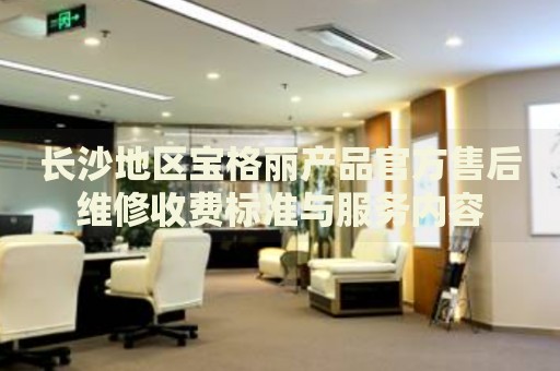 長沙地區寶格麗產品官方售后維修收費標準與服務內容