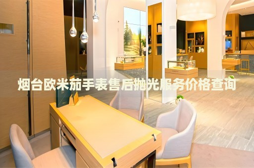 煙臺歐米茄手表售后拋光服務價格查詢