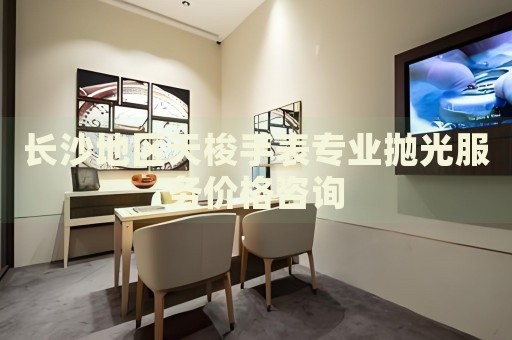 長沙地區天梭手表專業拋光服務價格咨詢