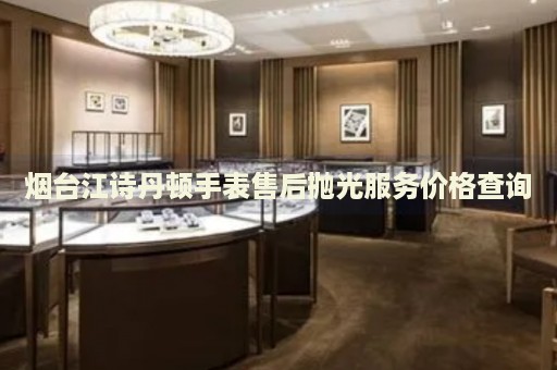 煙臺江詩丹頓手表售后拋光服務價格查詢