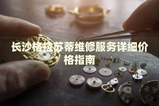 長沙格拉蘇蒂維修服務詳細價格指南