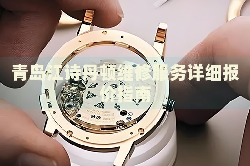 青島江詩丹頓維修服務詳細報價指南