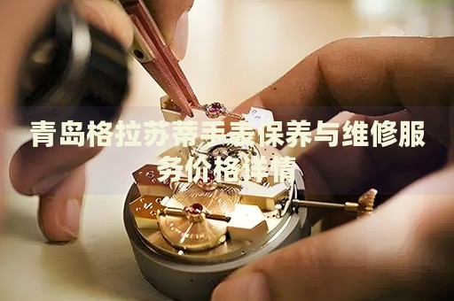 青島格拉蘇蒂手表保養與維修服務價格詳情