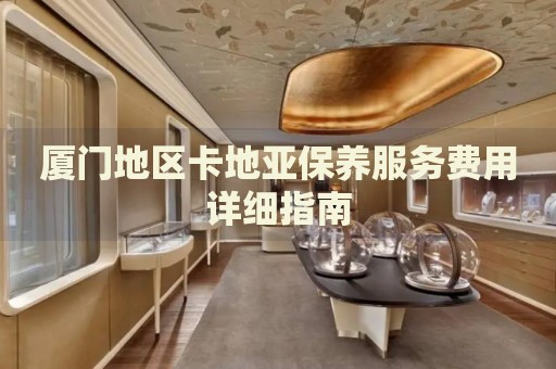 廈門地區卡地亞保養服務費用詳細指南