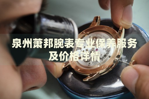 泉州蕭邦腕表專業保養服務及價格詳情