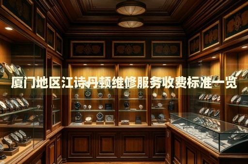 廈門地區江詩丹頓維修服務收費標準一覽