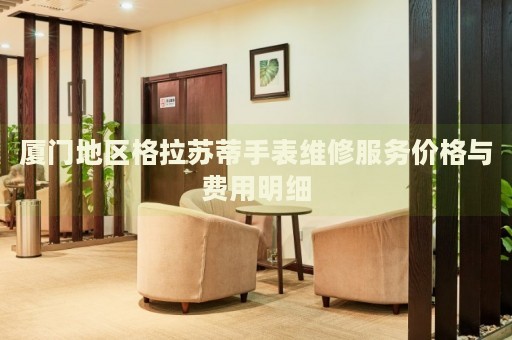 廈門地區格拉蘇蒂手表維修服務價格與費用明細