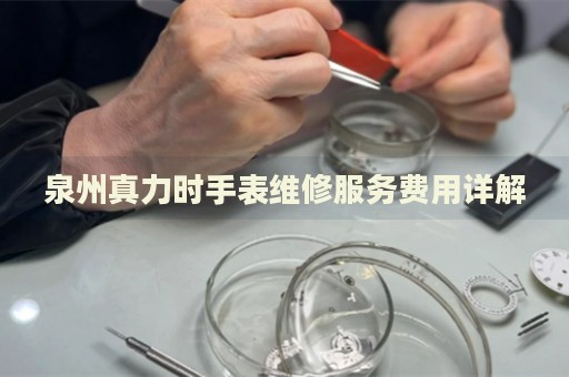 泉州真力時手表維修服務費用詳解