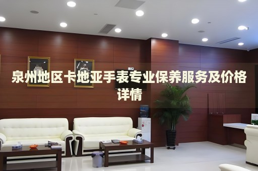 泉州地區卡地亞手表專業保養服務及價格詳情