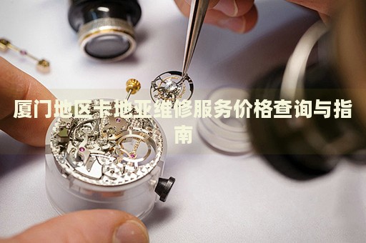 廈門地區卡地亞維修服務價格查詢與指南