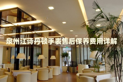 泉州江詩丹頓手表售后保養費用詳解