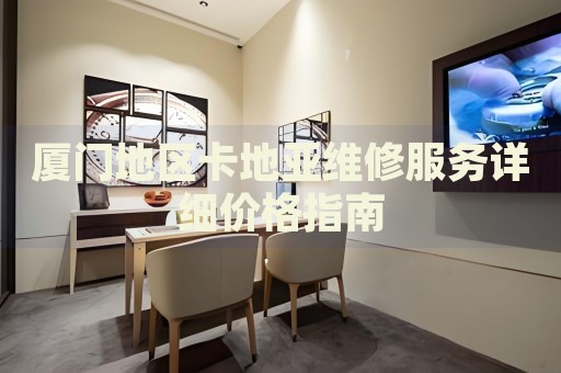 廈門地區卡地亞維修服務詳細價格指南
