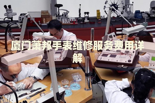 廈門蕭邦手表維修服務費用詳解