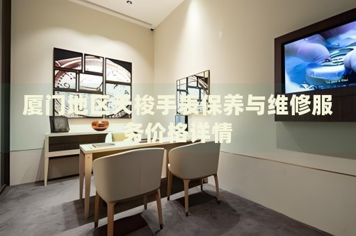 廈門地區天梭手表保養與維修服務價格詳情