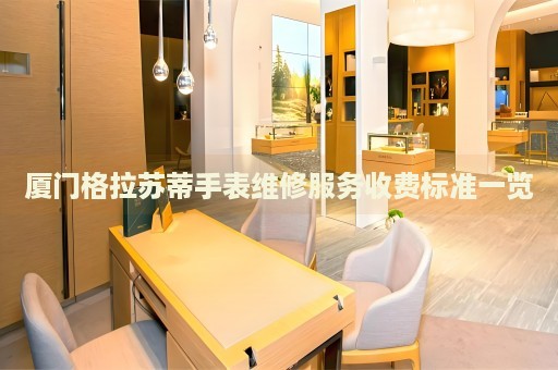 廈門格拉蘇蒂手表維修服務收費標準一覽
