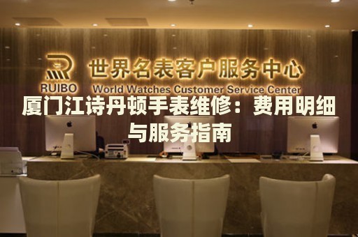 廈門江詩丹頓手表維修：費用明細與服務指南