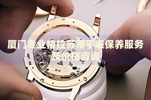 廈門專業(yè)格拉蘇蒂手表保養(yǎng)服務及價格咨詢