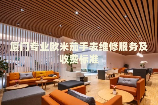 廈門專業(yè)歐米茄手表維修服務及收費標準