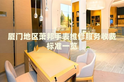 廈門地區(qū)蕭邦手表維修服務收費標準一覽