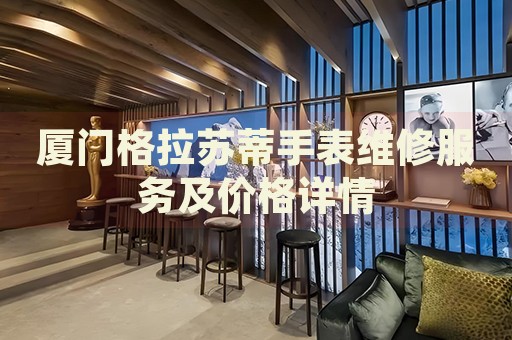 廈門格拉蘇蒂手表維修服務及價格詳情