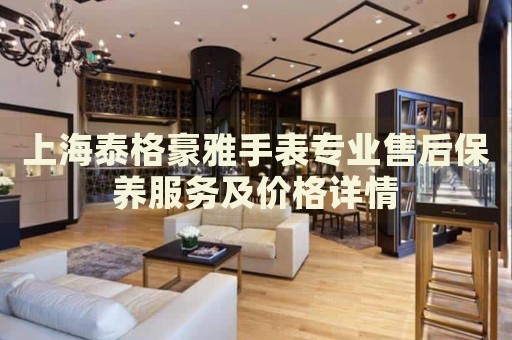 上海泰格豪雅手表專業售后保養服務及價格詳情