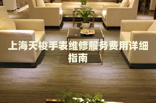 上海天梭手表維修服務費用詳細指南