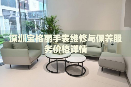 深圳寶格麗手表維修與保養服務價格詳情