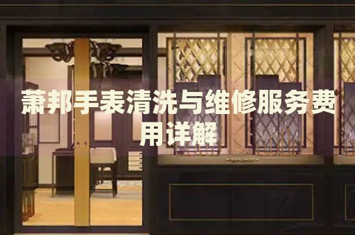 蕭邦手表清洗與維修服務費用詳解