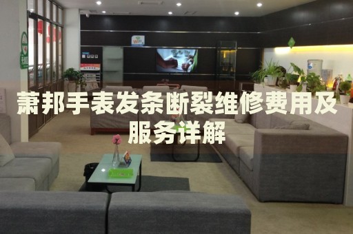 蕭邦手表發條斷裂維修費用及服務詳解