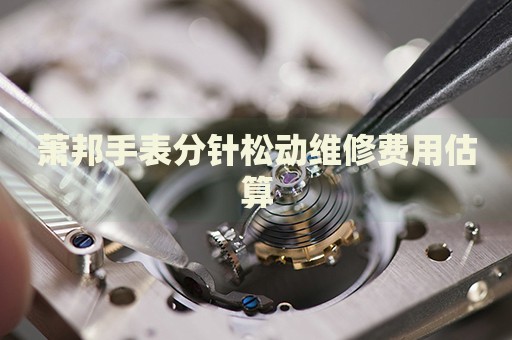 蕭邦手表分針松動維修費用估算
