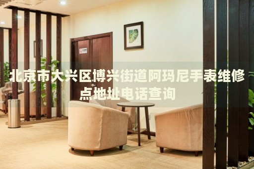 北京市大興區博興街道阿瑪尼手表維修點地址電話查詢