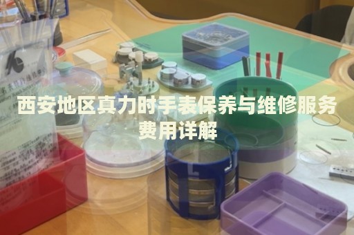 西安地區真力時手表保養與維修服務費用詳解