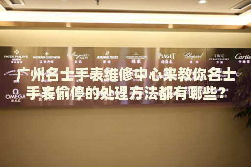 廣州名士手表維修中心來教你名士手表偷停的處理方法都有哪些？