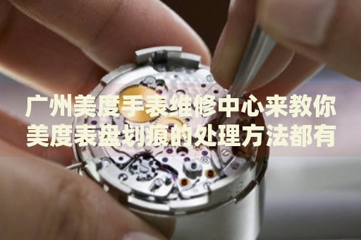 廣州美度手表維修中心來教你美度表盤劃痕的處理方法都有哪些？
