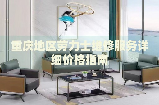重慶地區勞力士維修服務詳細價格指南