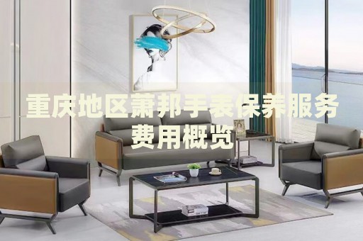 重慶地區蕭邦手表保養服務費用概覽