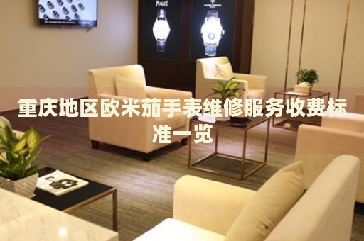 重慶地區歐米茄手表維修服務收費標準一覽